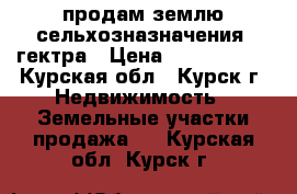 продам землю сельхозназначения 3гектра › Цена ­ 1 650 000 - Курская обл., Курск г. Недвижимость » Земельные участки продажа   . Курская обл.,Курск г.